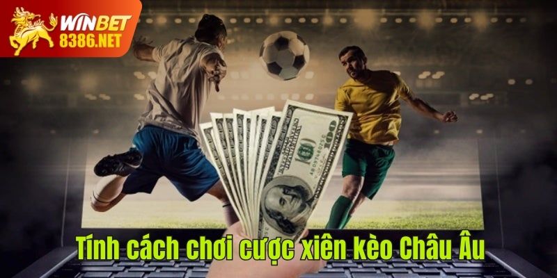 Tính cách chơi cược xiên kèo Châu Âu