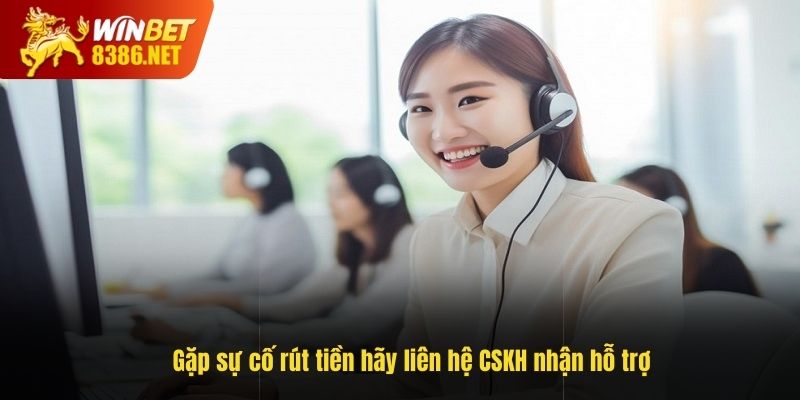 Gặp sự cố rút tiền hãy liên hệ CSKH nhận hỗ trợ