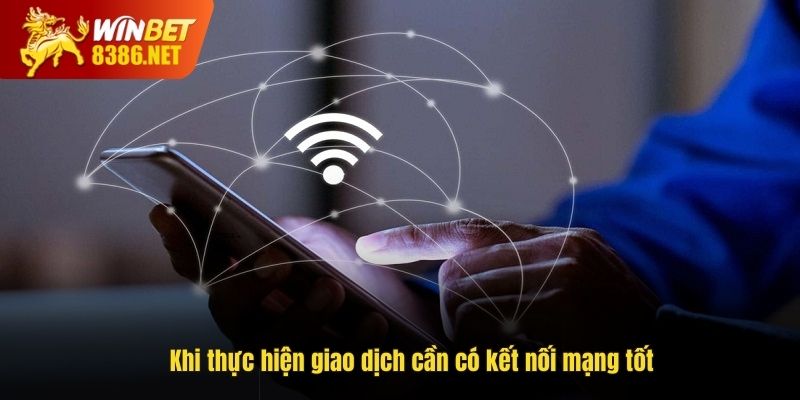 Khi thực hiện giao dịch cần có kết nối mạng tốt